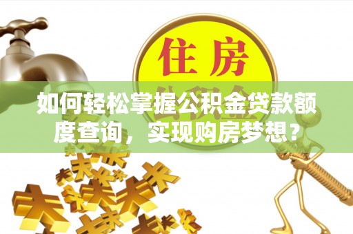 荥经如何轻松掌握公积金贷款额度查询，实现购房梦想？