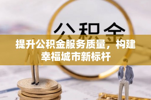 荥经提升公积金服务质量，构建幸福城市新标杆