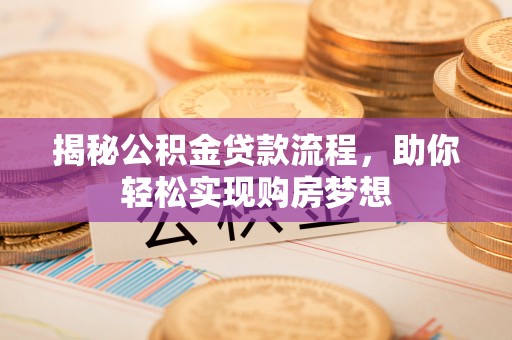 荥经揭秘公积金贷款流程，助你轻松实现购房梦想