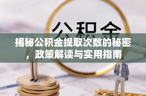 荥经揭秘公积金提取次数的秘密，政策解读与实用指南