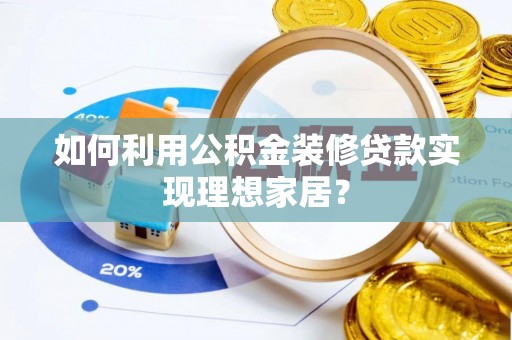 荥经如何利用公积金装修贷款实现理想家居？
