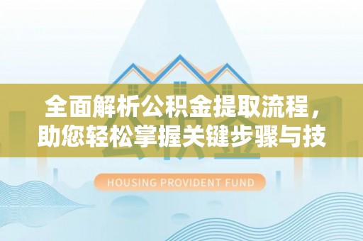 荥经全面解析公积金提取流程，助您轻松掌握关键步骤与技巧
