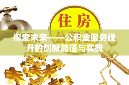 荥经探索未来——公积金服务提升的创新路径与实践