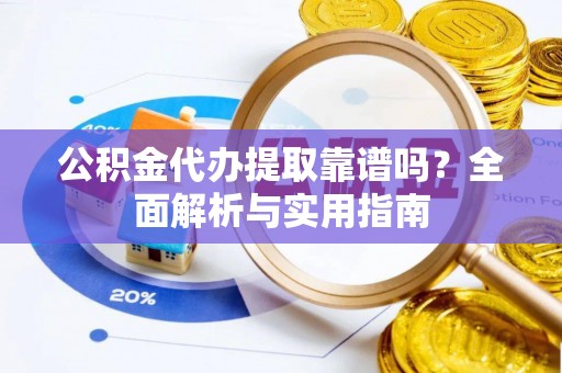 荥经公积金代办提取靠谱吗？全面解析与实用指南