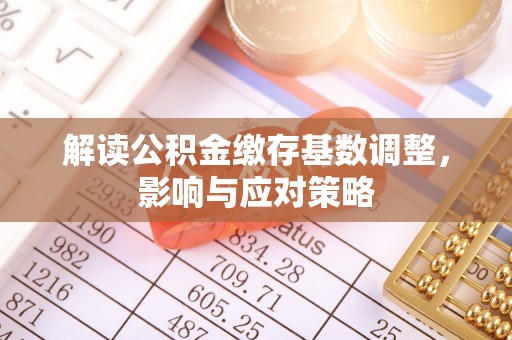荥经解读公积金缴存基数调整，影响与应对策略