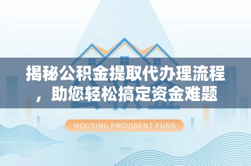 荥经揭秘公积金提取代办理流程，助您轻松搞定资金难题