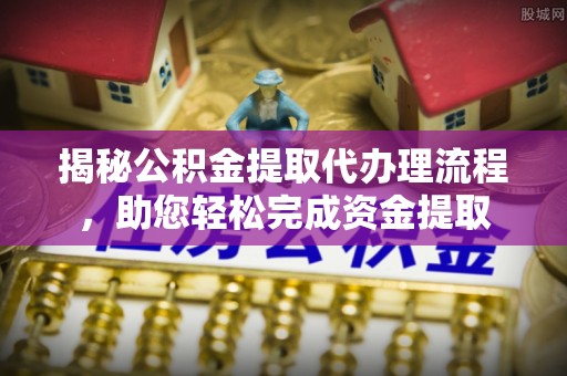 荥经揭秘公积金提取代办理流程，助您轻松完成资金提取