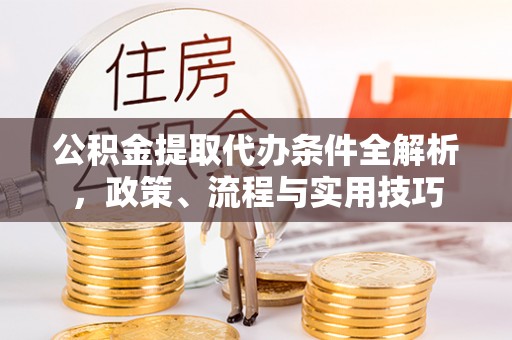 荥经公积金提取代办条件全解析，政策、流程与实用技巧