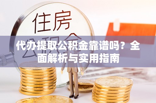 荥经代办提取公积金靠谱吗？全面解析与实用指南