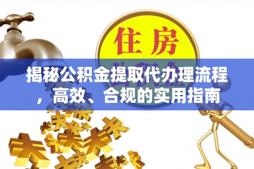 荥经揭秘公积金提取代办理流程，高效、合规的实用指南