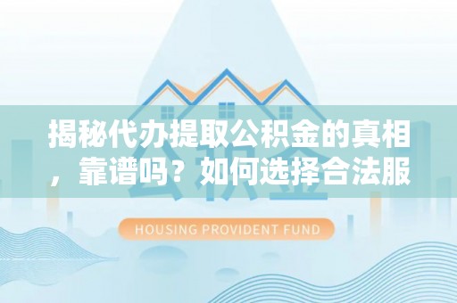 荥经揭秘代办提取公积金的真相，靠谱吗？如何选择合法服务？
