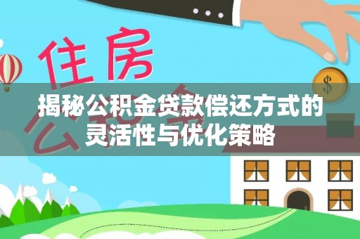 荥经揭秘公积金贷款偿还方式的灵活性与优化策略