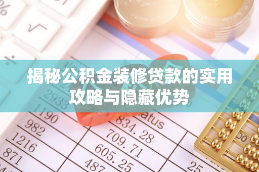 荥经揭秘公积金装修贷款的实用攻略与隐藏优势