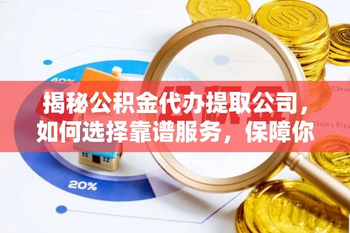 荥经揭秘公积金代办提取公司，如何选择靠谱服务，保障你的资金安全