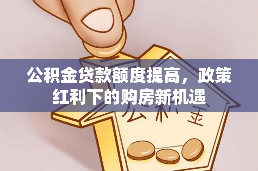 荥经公积金贷款额度提高，政策红利下的购房新机遇