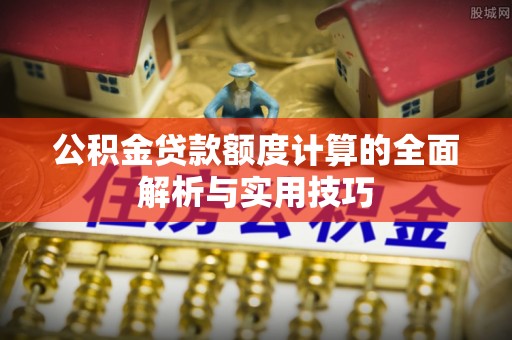荥经公积金贷款额度计算的全面解析与实用技巧