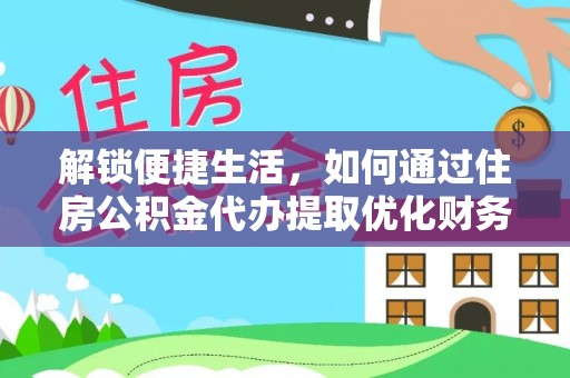 荥经解锁便捷生活，如何通过住房公积金代办提取优化财务规划