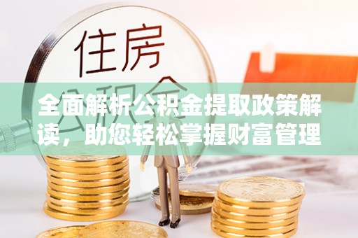 荥经全面解析公积金提取政策解读，助您轻松掌握财富管理新方向