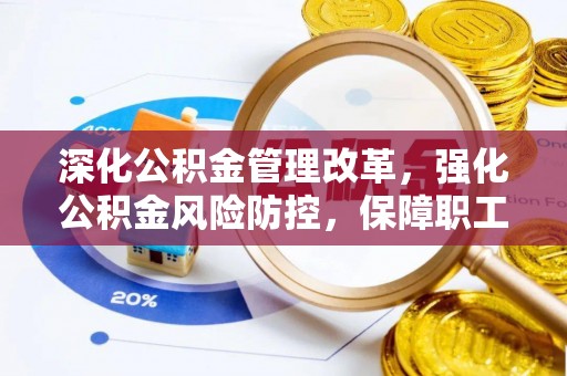 荥经深化公积金管理改革，强化公积金风险防控，保障职工权益