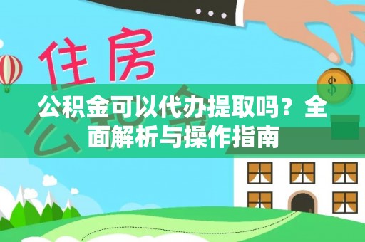 荥经公积金可以代办提取吗？全面解析与操作指南