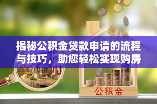 荥经揭秘公积金贷款申请的流程与技巧，助您轻松实现购房梦
