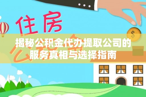 荥经揭秘公积金代办提取公司的服务真相与选择指南