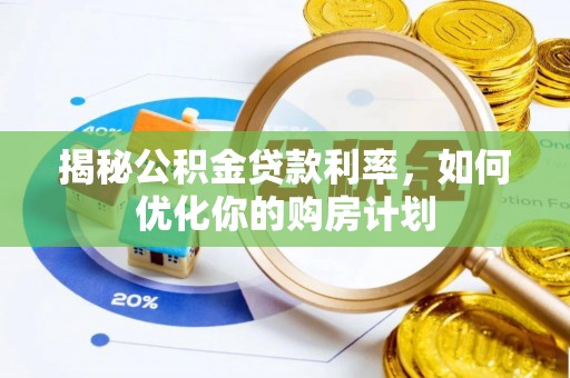 荥经揭秘公积金贷款利率，如何优化你的购房计划