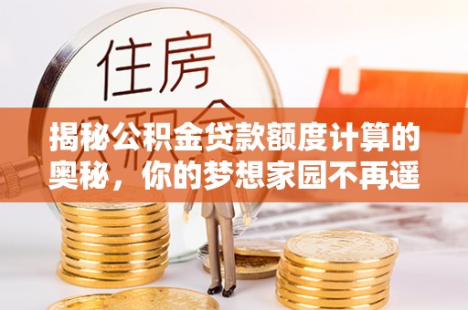 荥经揭秘公积金贷款额度计算的奥秘，你的梦想家园不再遥不可及