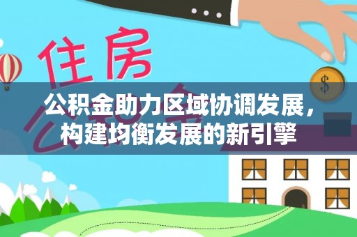 荥经公积金助力区域协调发展，构建均衡发展的新引擎