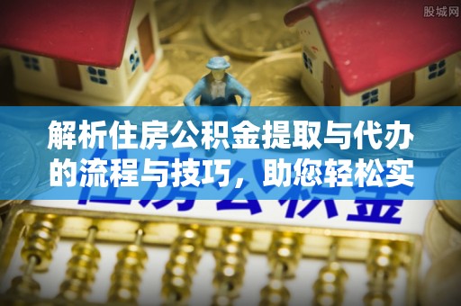 荥经解析住房公积金提取与代办的流程与技巧，助您轻松实现资金流动