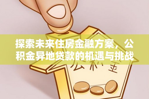 荥经探索未来住房金融方案，公积金异地贷款的机遇与挑战