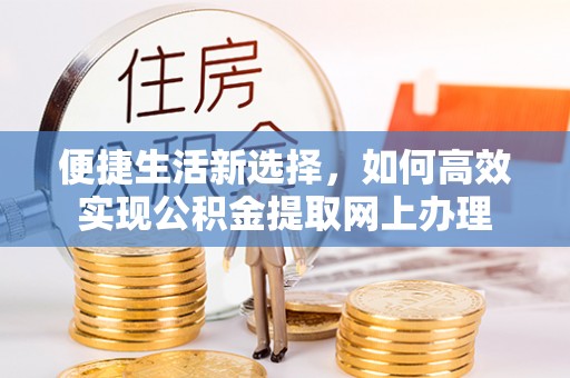 荥经便捷生活新选择，如何高效实现公积金提取网上办理