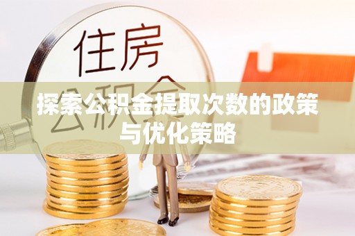 荥经探索公积金提取次数的政策与优化策略
