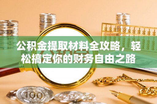 荥经公积金提取材料全攻略，轻松搞定你的财务自由之路