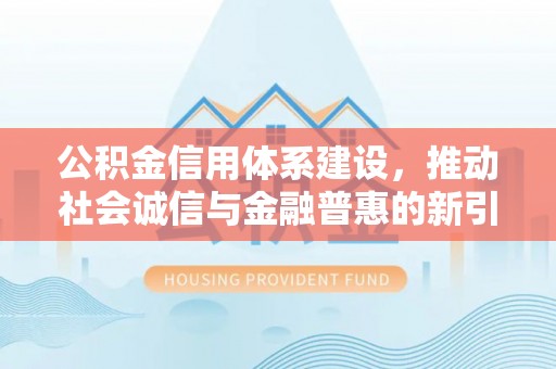 荥经公积金信用体系建设，推动社会诚信与金融普惠的新引擎