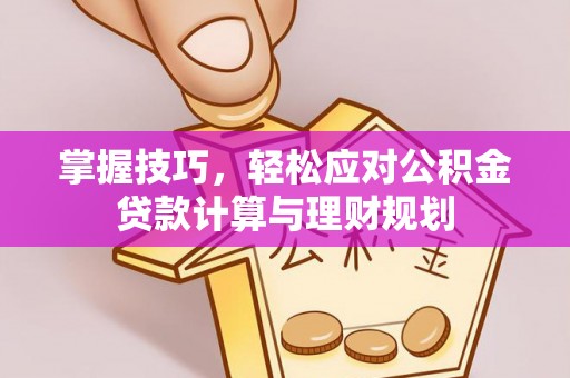荥经掌握技巧，轻松应对公积金贷款计算与理财规划