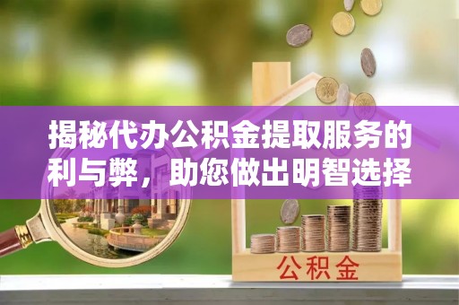 荥经揭秘代办公积金提取服务的利与弊，助您做出明智选择