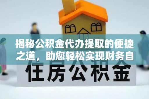 荥经揭秘公积金代办提取的便捷之道，助您轻松实现财务自由