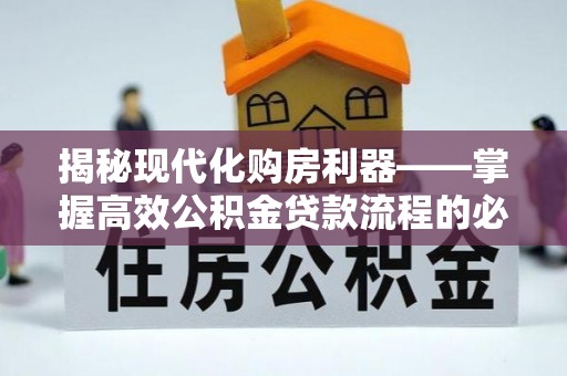 荥经揭秘现代化购房利器——掌握高效公积金贷款流程的必备指南