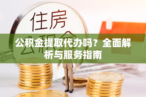 荥经公积金提取代办吗？全面解析与服务指南