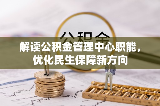 荥经解读公积金管理中心职能，优化民生保障新方向