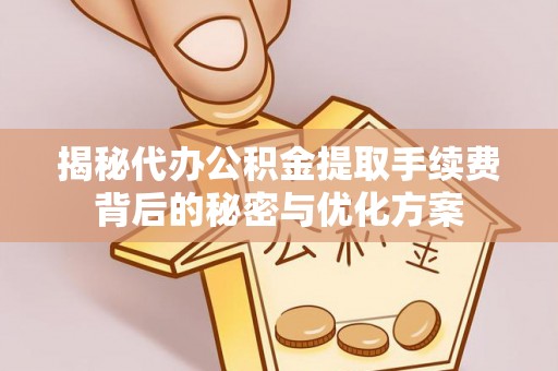 荥经揭秘代办公积金提取手续费背后的秘密与优化方案