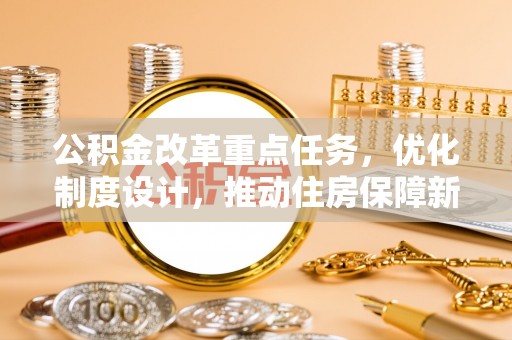 荥经公积金改革重点任务，优化制度设计，推动住房保障新发展