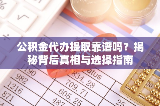 荥经公积金代办提取靠谱吗？揭秘背后真相与选择指南