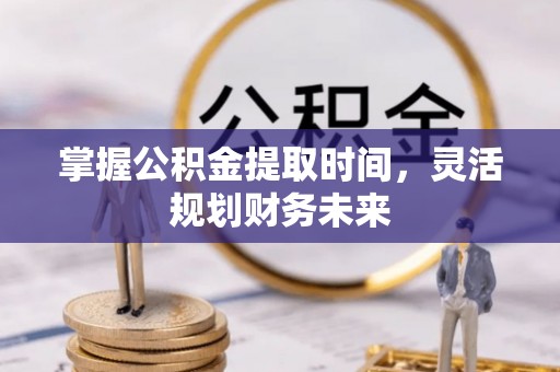 荥经掌握公积金提取时间，灵活规划财务未来
