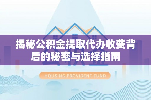 荥经揭秘公积金提取代办收费背后的秘密与选择指南