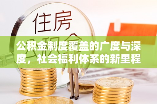 荥经公积金制度覆盖的广度与深度，社会福利体系的新里程碑