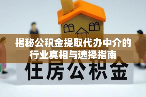 荥经揭秘公积金提取代办中介的行业真相与选择指南