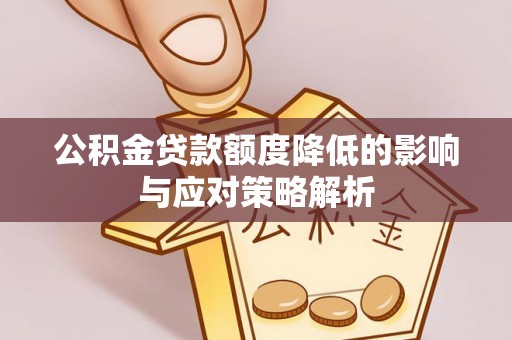 荥经公积金贷款额度降低的影响与应对策略解析