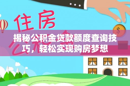 荥经揭秘公积金贷款额度查询技巧，轻松实现购房梦想